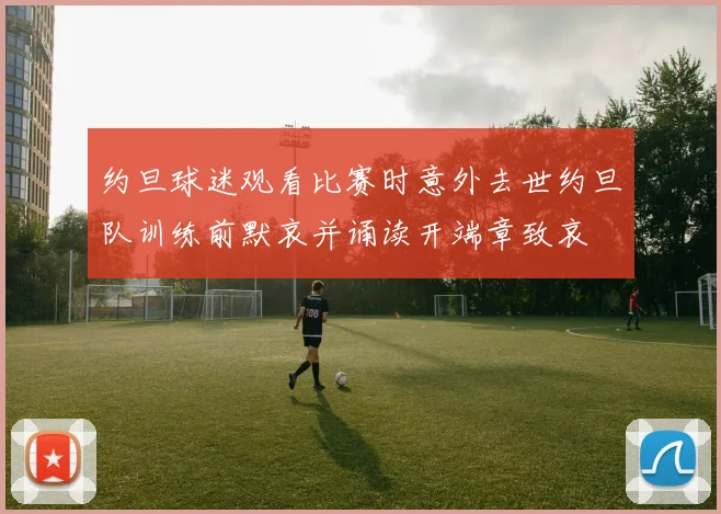 约旦球迷观看比赛时意外去世约旦队训练前默哀并诵读开端章致哀