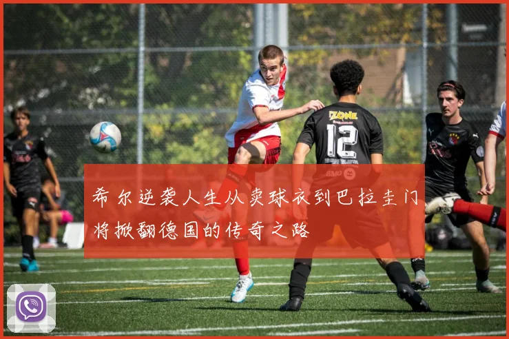 希尔逆袭人生从卖球衣到巴拉圭门将掀翻德国的传奇之路