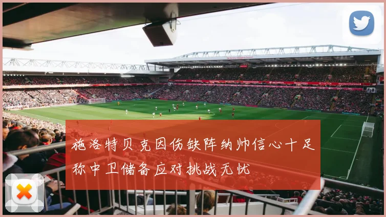 施洛特贝克因伤缺阵纳帅信心十足称中卫储备应对挑战无忧