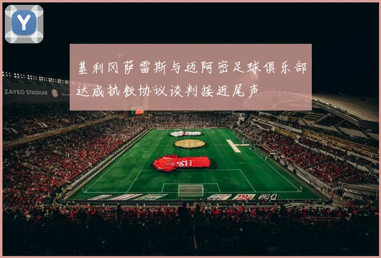 基利冈萨雷斯与迈阿密足球俱乐部达成执教协议谈判接近尾声