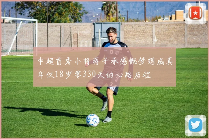 中超首秀小将蒋子承感慨梦想成真年仅18岁零330天的心路历程