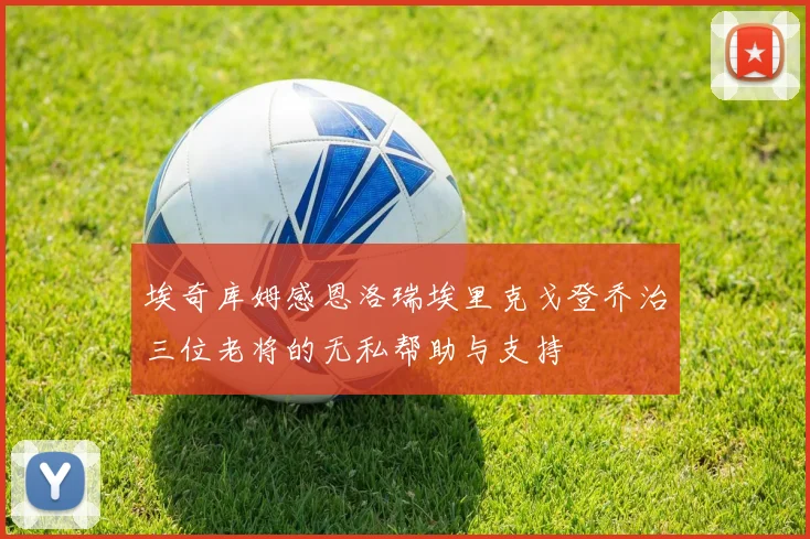 埃奇库姆感恩洛瑞埃里克戈登乔治三位老将的无私帮助与支持