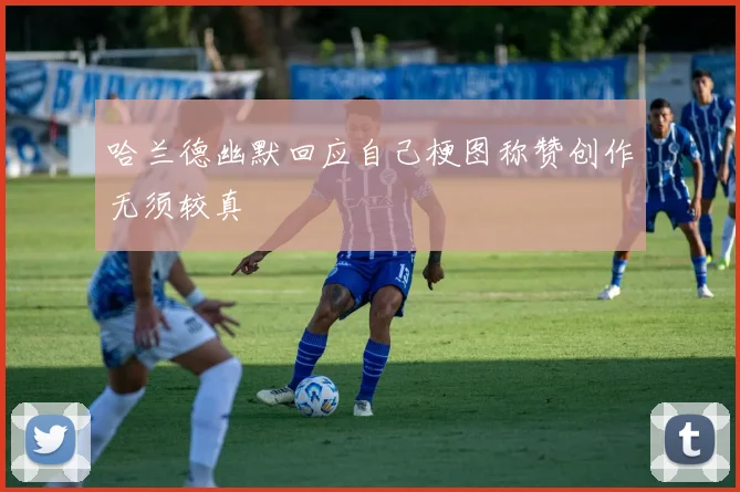 哈兰德幽默回应自己梗图称赞创作无须较真